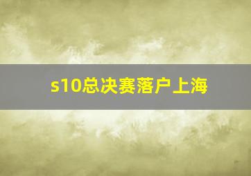 s10总决赛落户上海