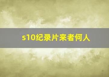 s10纪录片来者何人