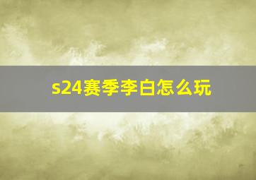 s24赛季李白怎么玩