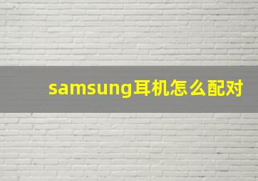 samsung耳机怎么配对