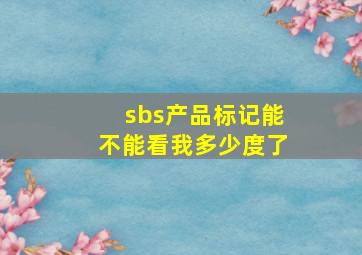 sbs产品标记能不能看我多少度了