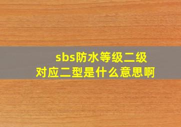 sbs防水等级二级对应二型是什么意思啊