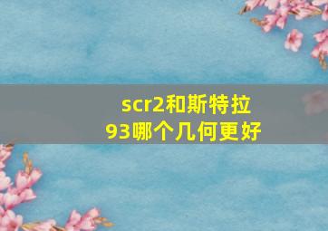 scr2和斯特拉93哪个几何更好