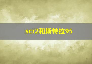 scr2和斯特拉95