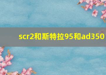 scr2和斯特拉95和ad350