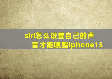 siri怎么设置自己的声音才能唤醒iphone15