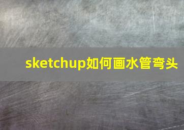 sketchup如何画水管弯头