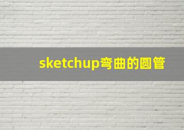 sketchup弯曲的圆管