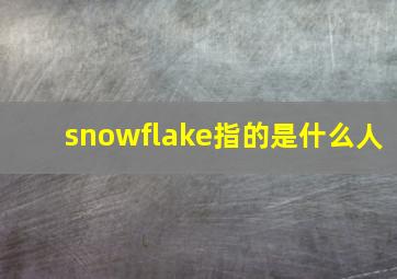 snowflake指的是什么人