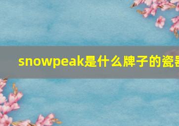 snowpeak是什么牌子的瓷器