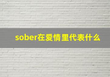 sober在爱情里代表什么