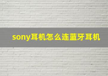 sony耳机怎么连蓝牙耳机