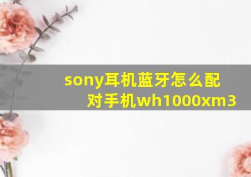 sony耳机蓝牙怎么配对手机wh1000xm3