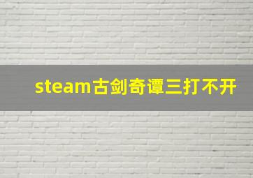 steam古剑奇谭三打不开