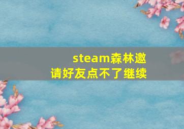 steam森林邀请好友点不了继续