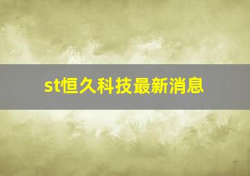 st恒久科技最新消息