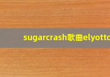 sugarcrash歌曲elyotto