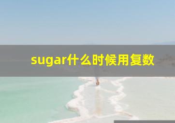 sugar什么时候用复数