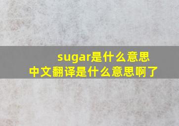 sugar是什么意思中文翻译是什么意思啊了