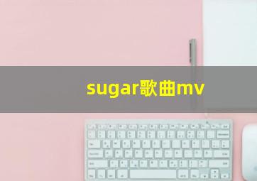 sugar歌曲mv