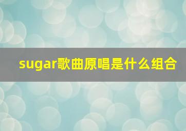 sugar歌曲原唱是什么组合