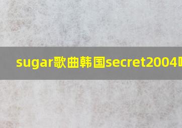 sugar歌曲韩国secret2004哗哩