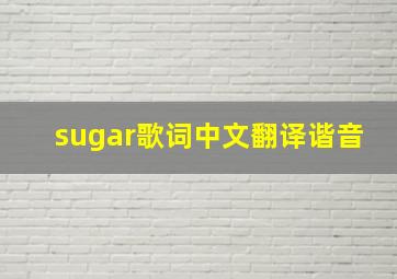 sugar歌词中文翻译谐音