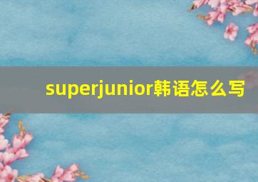 superjunior韩语怎么写