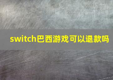 switch巴西游戏可以退款吗