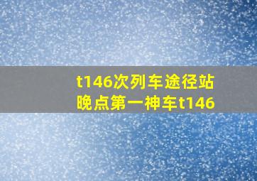 t146次列车途径站晚点第一神车t146