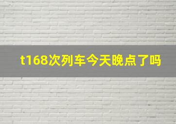 t168次列车今天晚点了吗