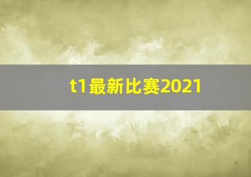 t1最新比赛2021