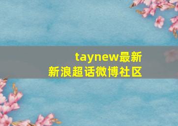 taynew最新新浪超话微博社区