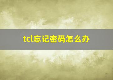 tcl忘记密码怎么办