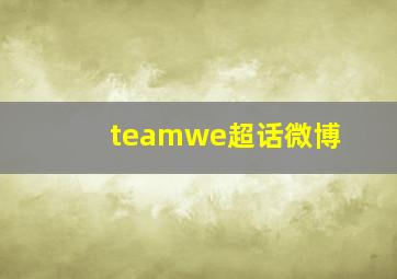 teamwe超话微博