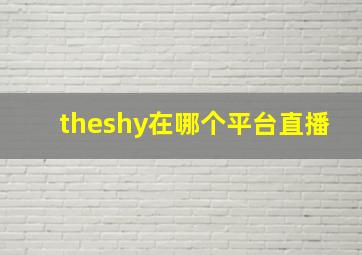 theshy在哪个平台直播