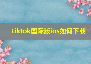 tiktok国际版ios如何下载