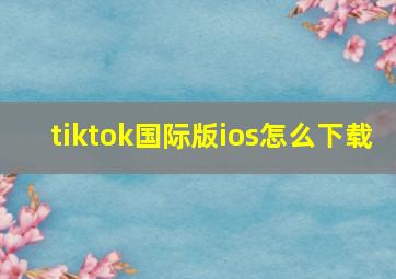 tiktok国际版ios怎么下载