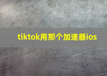 tiktok用那个加速器ios