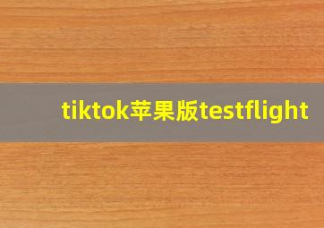 tiktok苹果版testflight