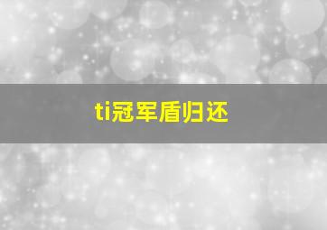 ti冠军盾归还