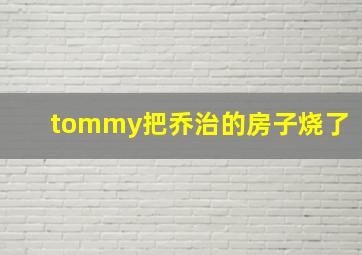 tommy把乔治的房子烧了