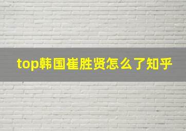 top韩国崔胜贤怎么了知乎