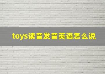 toys读音发音英语怎么说