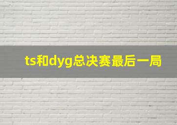 ts和dyg总决赛最后一局