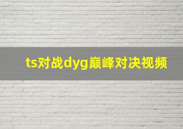 ts对战dyg巅峰对决视频