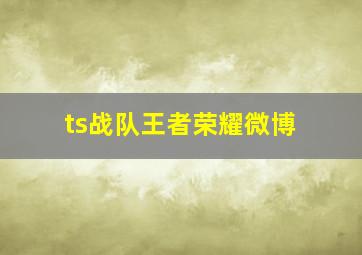 ts战队王者荣耀微博