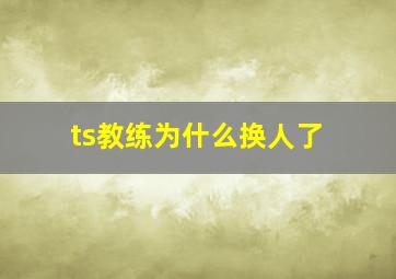 ts教练为什么换人了