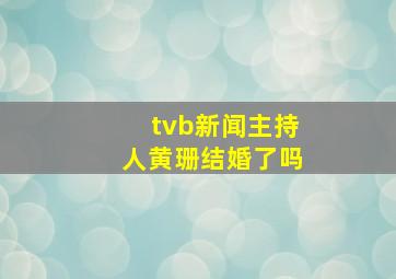 tvb新闻主持人黄珊结婚了吗