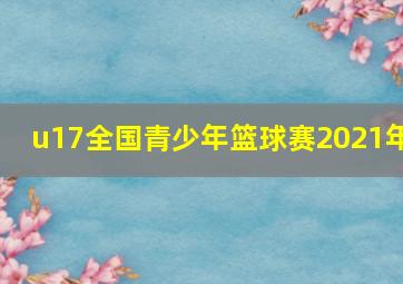 u17全国青少年篮球赛2021年